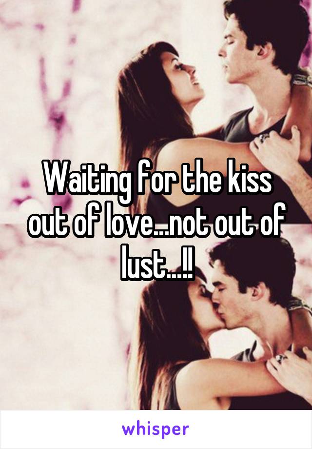 Waiting for the kiss out of love...not out of lust...!!