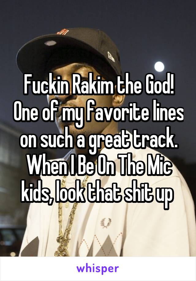 Fuckin Rakim the God! One of my favorite lines on such a great track. When I Be On The Mic kids, look that shit up 
