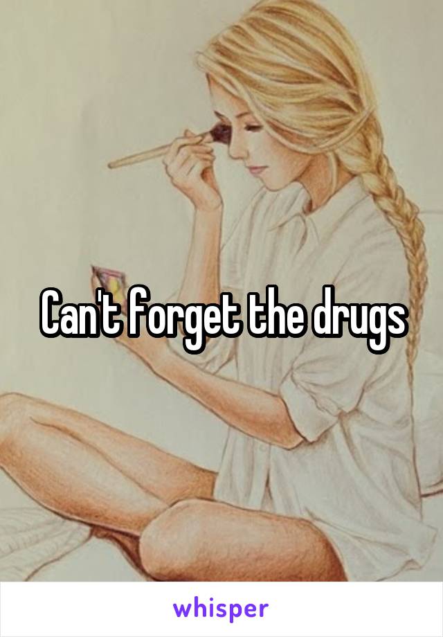 Can't forget the drugs