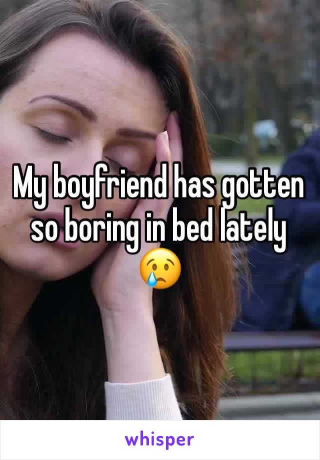 My boyfriend has gotten so boring in bed lately 😢