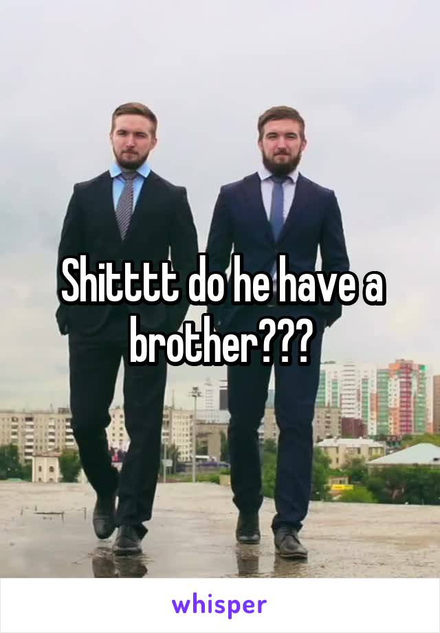Shitttt do he have a brother???