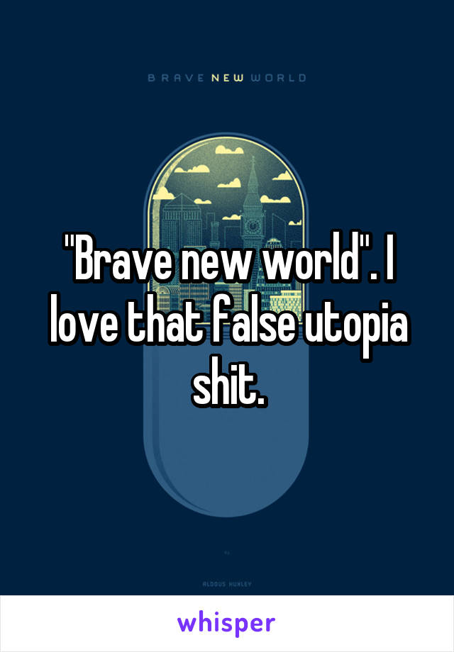 "Brave new world". I love that false utopia shit.