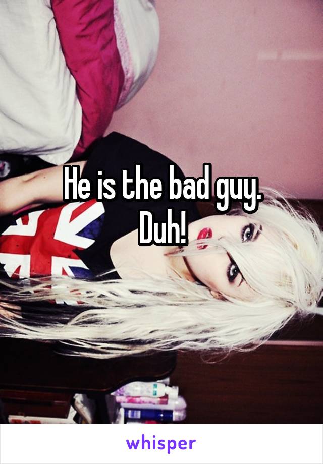 He is the bad guy.
Duh!
