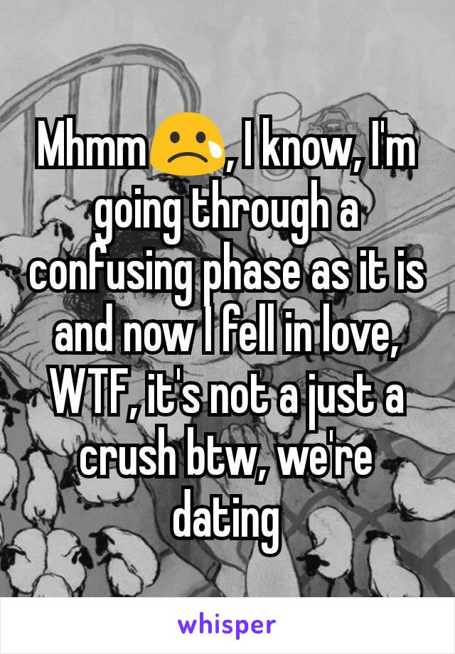 Mhmm😢, I know, I'm going through a confusing phase as it is and now I fell in love, WTF, it's not a just a crush btw, we're dating