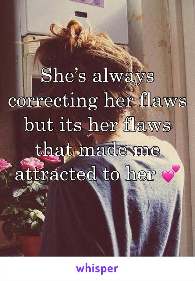 She’s always correcting her flaws but its her flaws that made me attracted to her 💕