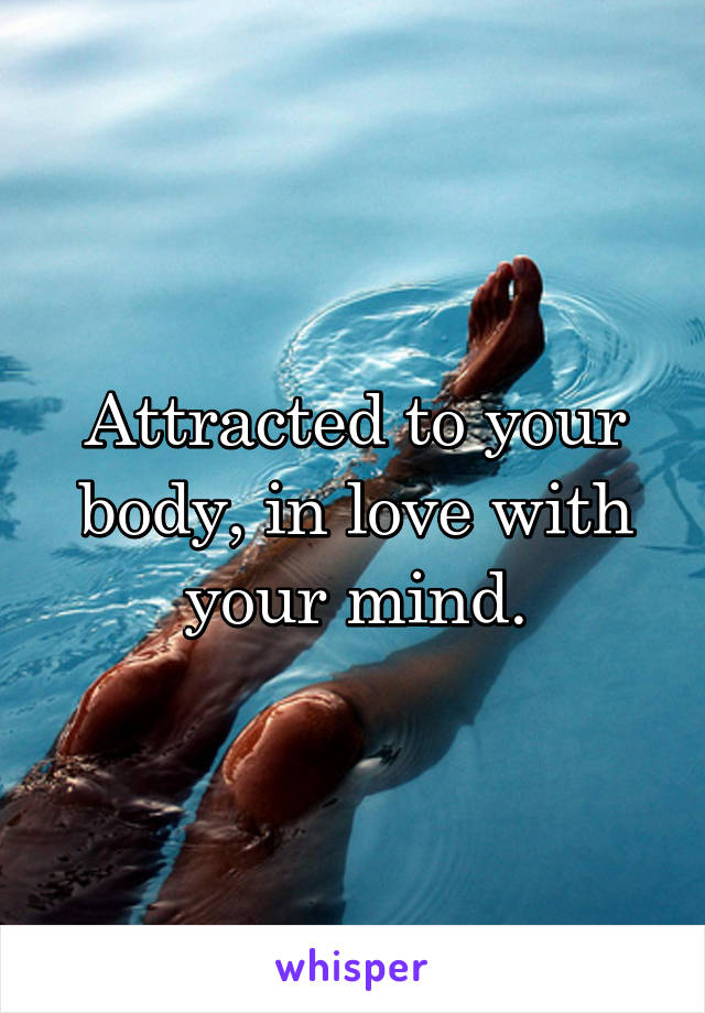 Attracted to your body, in love with your mind.