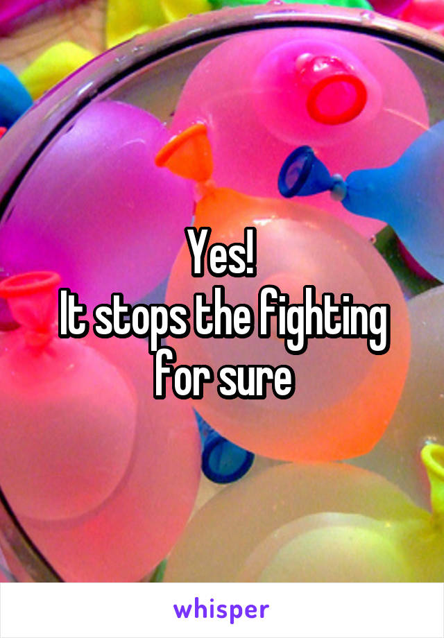 Yes! 
It stops the fighting for sure