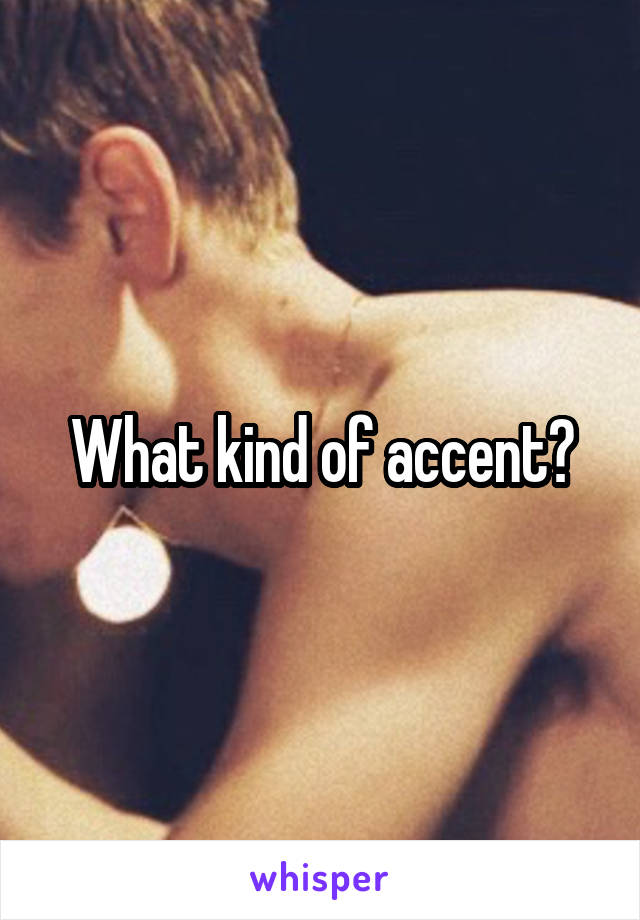 What kind of accent?