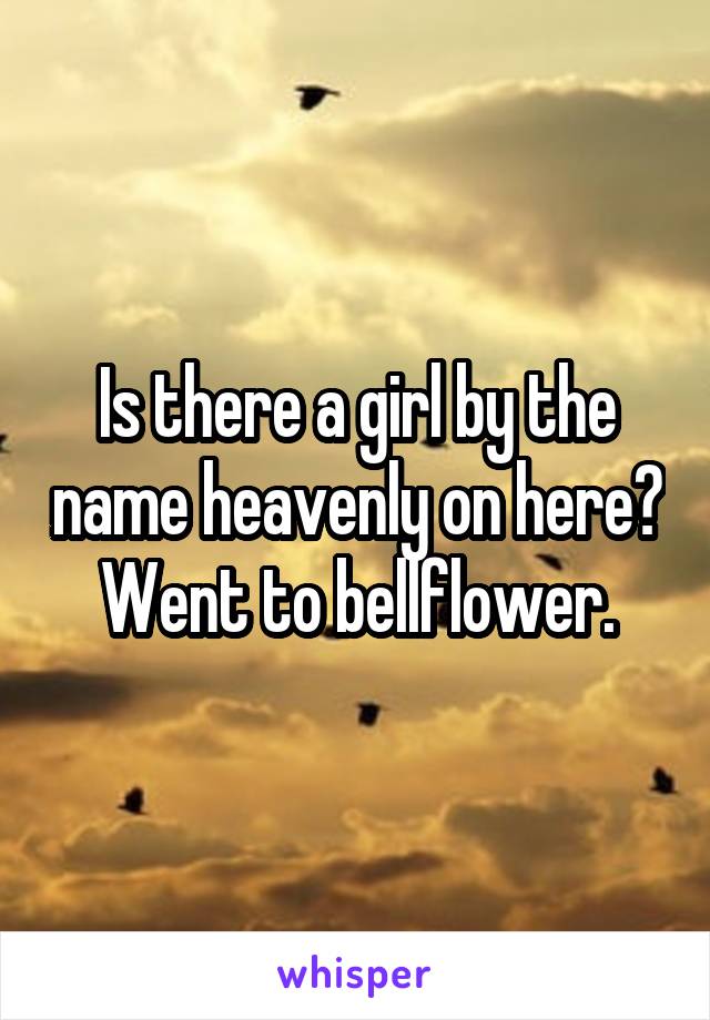 Is there a girl by the name heavenly on here? Went to bellflower.
