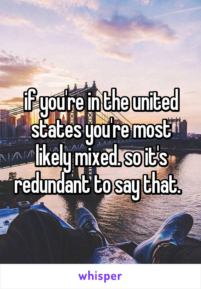 if you're in the united states you're most likely mixed. so it's redundant to say that.  