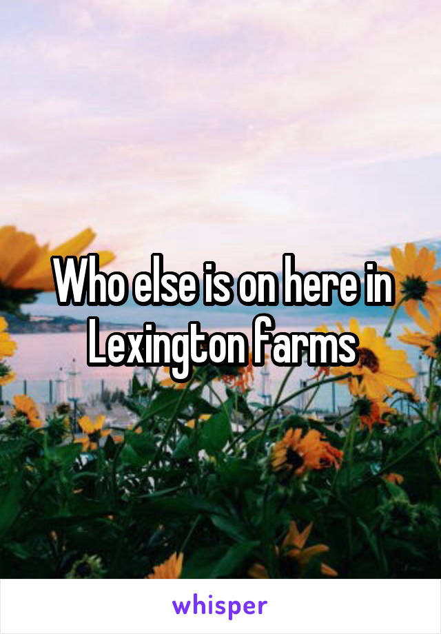 Who else is on here in Lexington farms