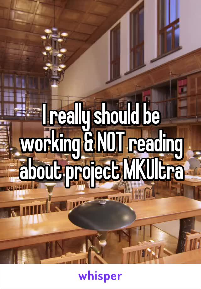 I really should be working & NOT reading about project MKUltra