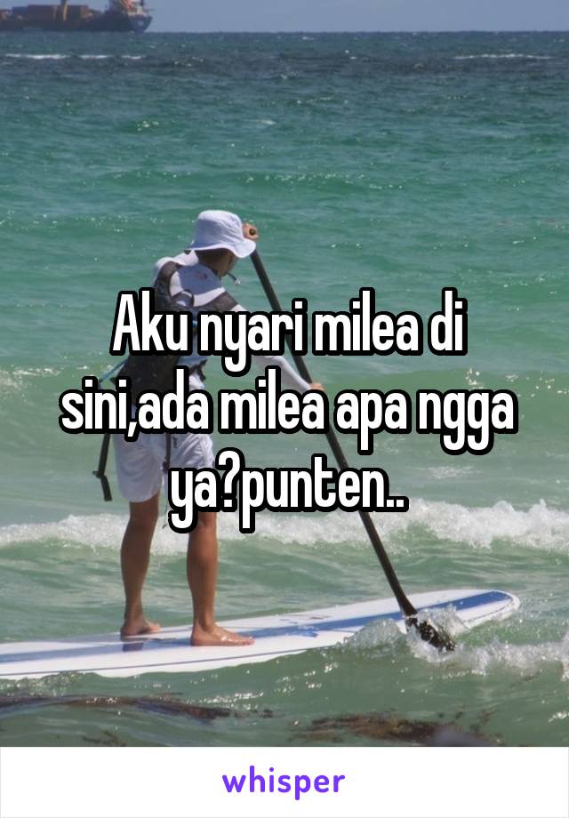 Aku nyari milea di sini,ada milea apa ngga ya?punten..