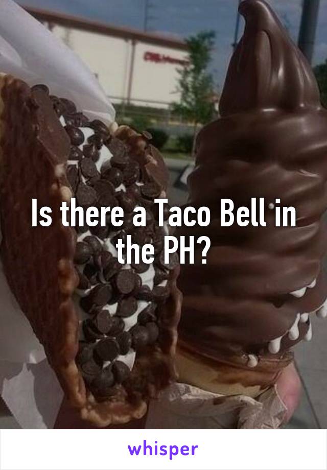 Is there a Taco Bell in the PH?