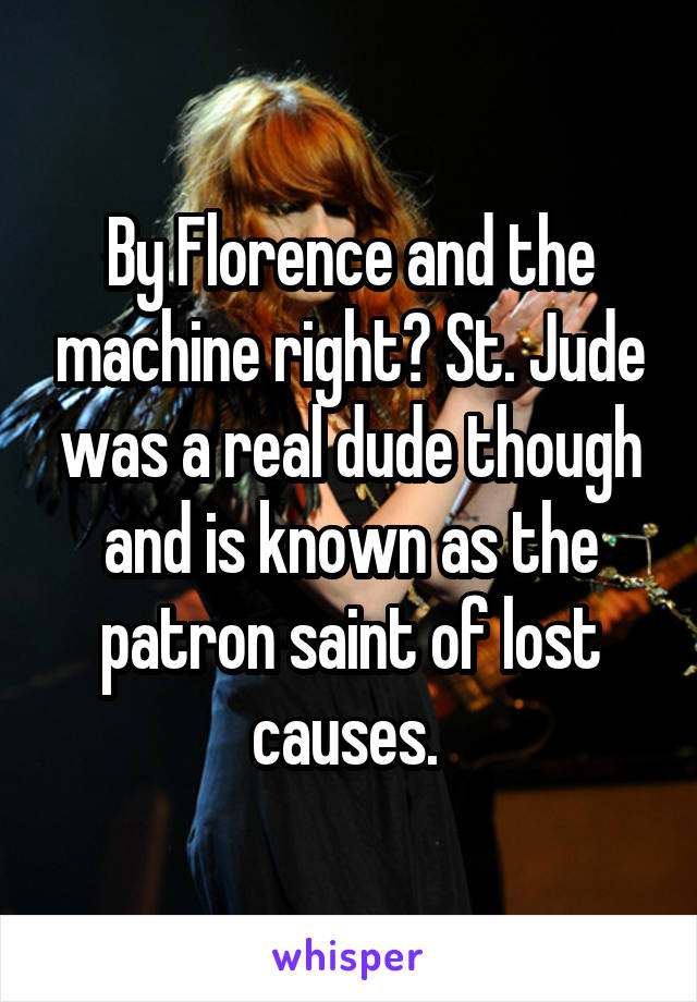 By Florence and the machine right? St. Jude was a real dude though and is known as the patron saint of lost causes. 