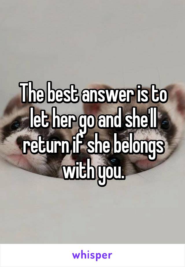 The best answer is to let her go and she'll return if she belongs with you.