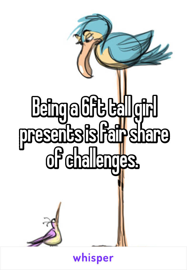 Being a 6ft tall girl presents is fair share of challenges. 