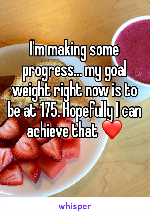 I'm making some progress... my goal weight right now is to be at 175. Hopefully I can achieve that ❤