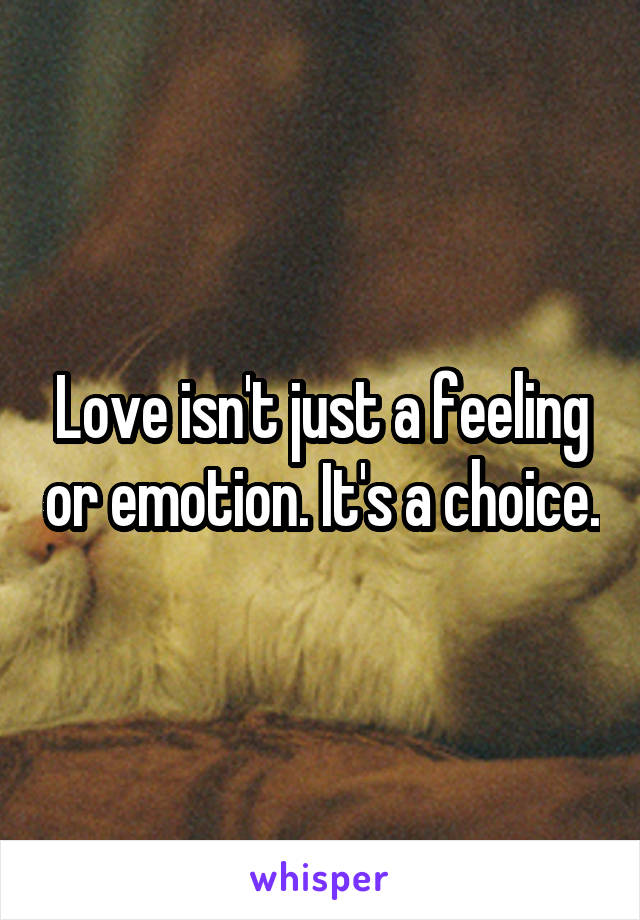 Love isn't just a feeling or emotion. It's a choice.