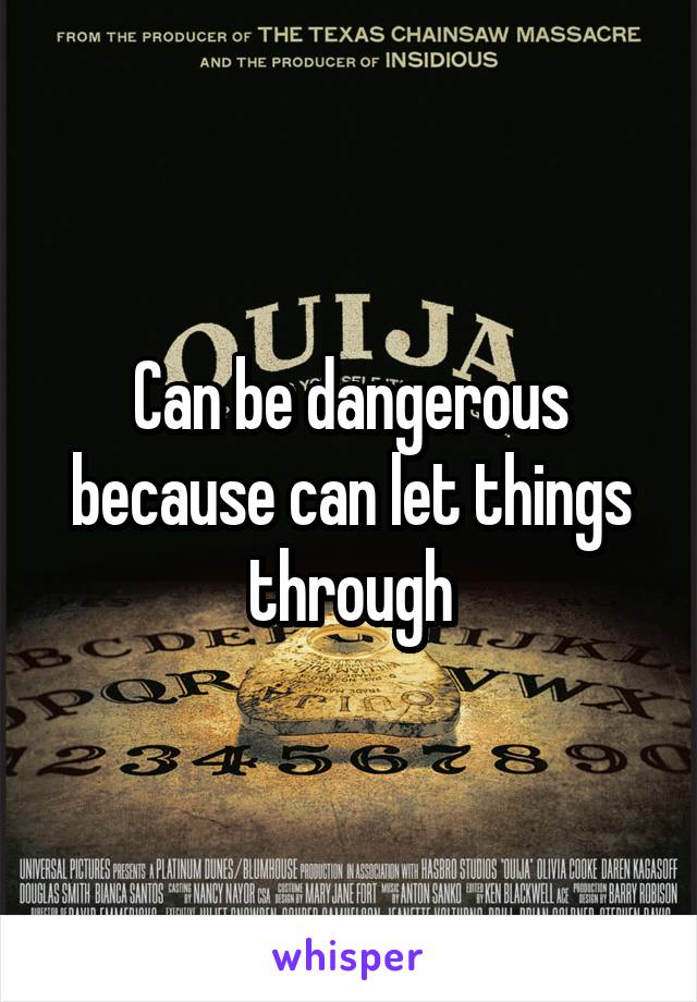 Can be dangerous because can let things through