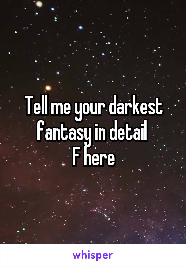 Tell me your darkest fantasy in detail 
F here