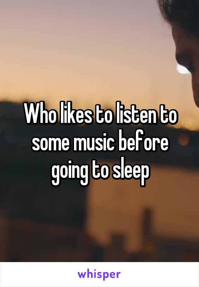 Who likes to listen to some music before going to sleep