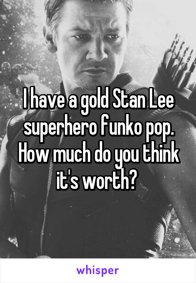I have a gold Stan Lee superhero funko pop. How much do you think it's worth? 