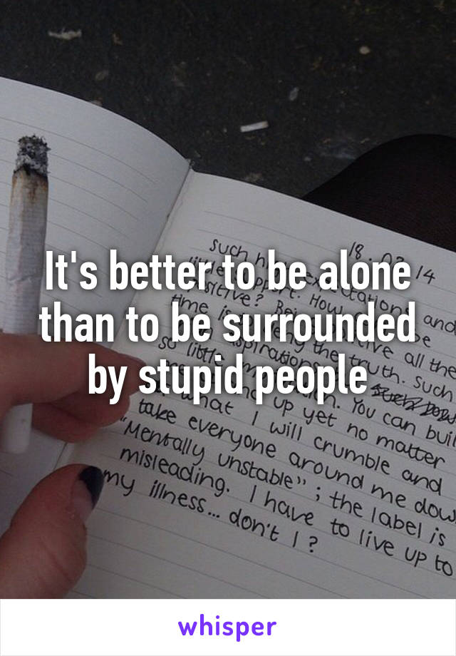 It's better to be alone than to be surrounded by stupid people