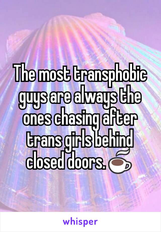 The most transphobic guys are always the ones chasing after trans girls behind closed doors.☕