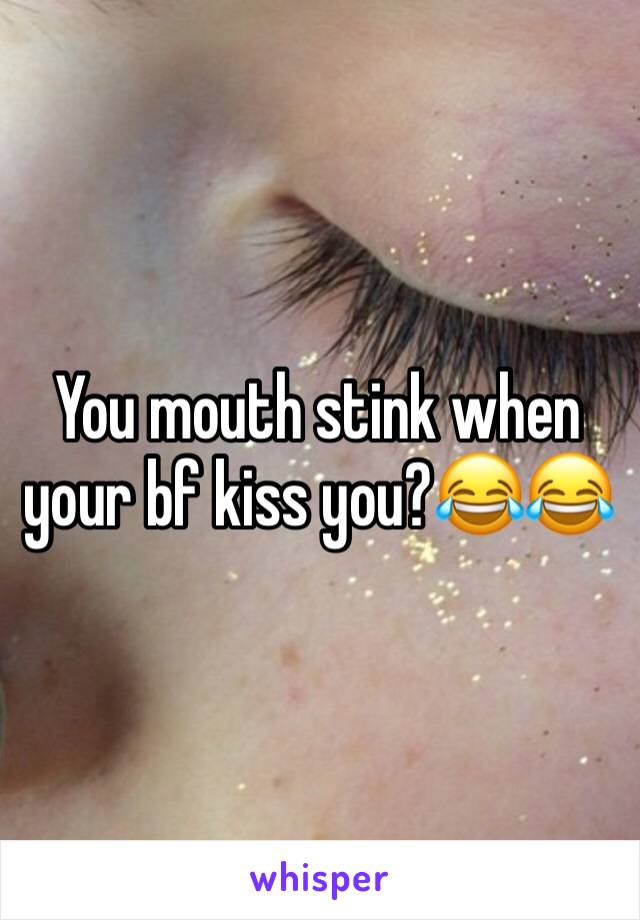 You mouth stink when your bf kiss you?😂😂