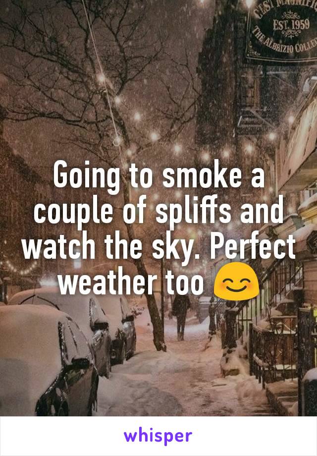 Going to smoke a couple of spliffs and watch the sky. Perfect weather too 😊