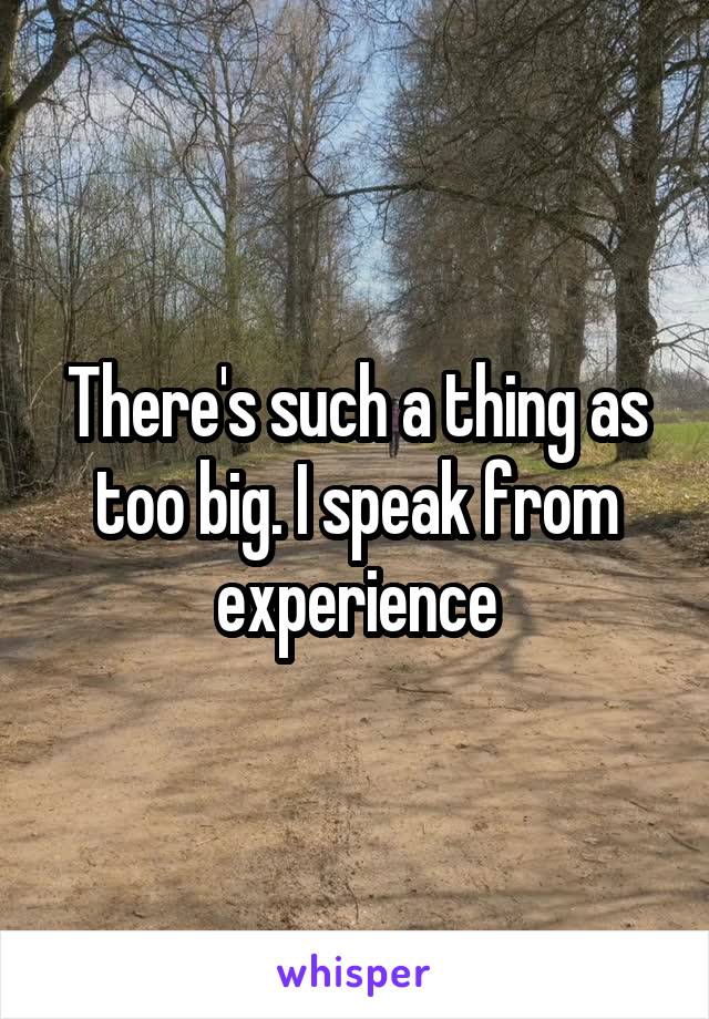 There's such a thing as too big. I speak from experience
