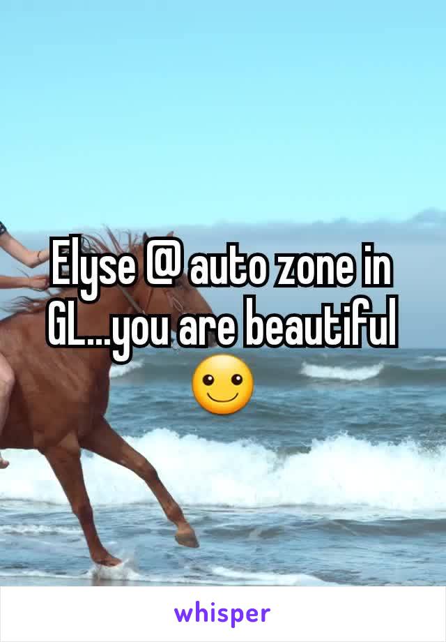 Elyse @ auto zone in GL...you are beautiful ☺