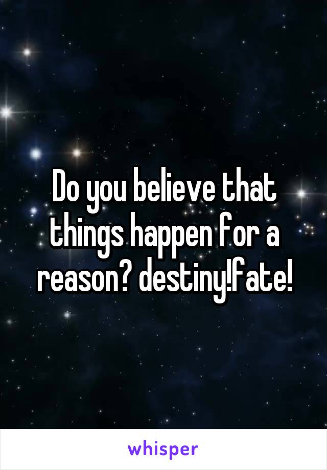 Do you believe that things happen for a reason? destiny!fate!