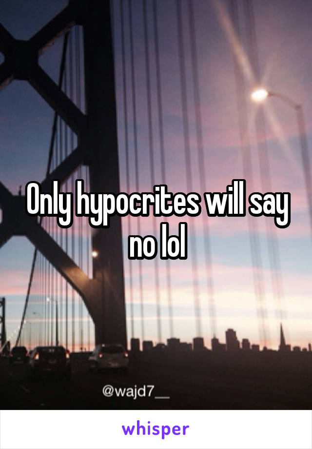 Only hypocrites will say no lol