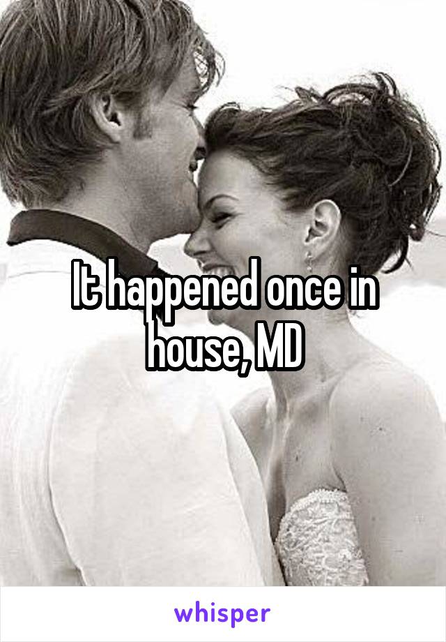 It happened once in house, MD