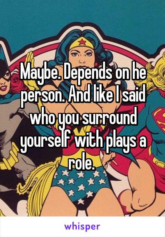 Maybe. Depends on he person. And like I said who you surround yourself with plays a role. 