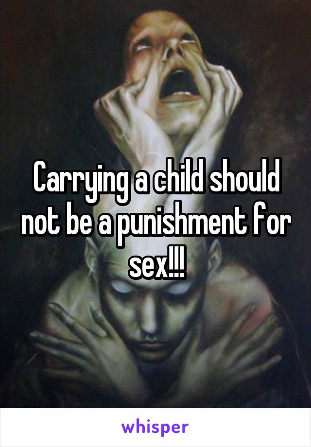 Carrying a child should not be a punishment for sex!!!