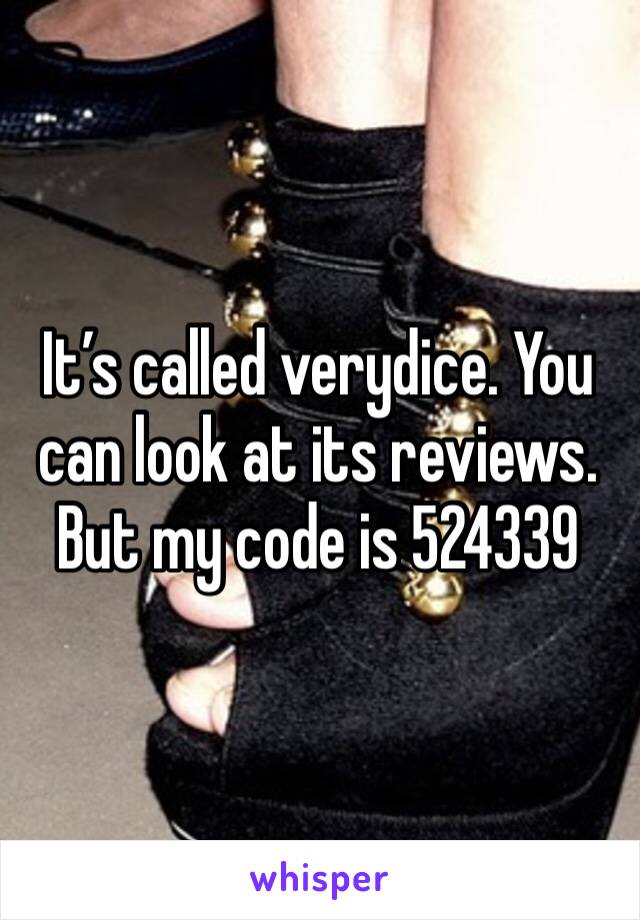 It’s called verydice. You can look at its reviews. But my code is 524339