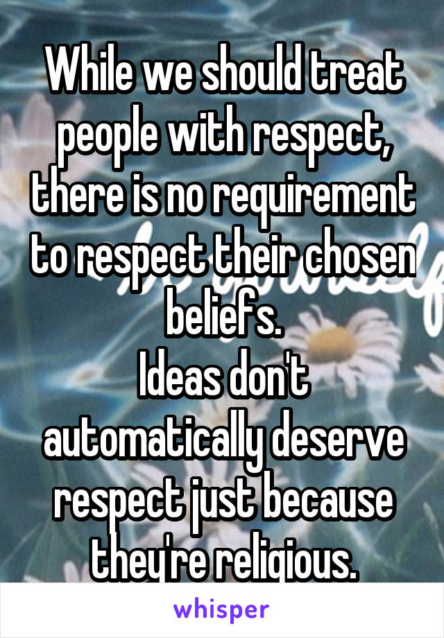 While we should treat people with respect, there is no requirement to respect their chosen beliefs.
Ideas don't automatically deserve respect just because they're religious.