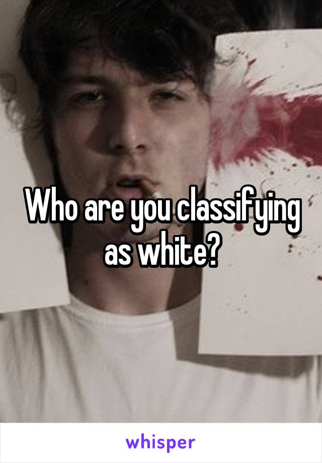 Who are you classifying as white?