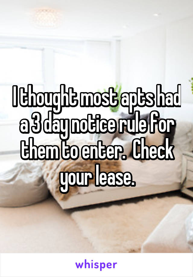 I thought most apts had a 3 day notice rule for them to enter.  Check your lease.