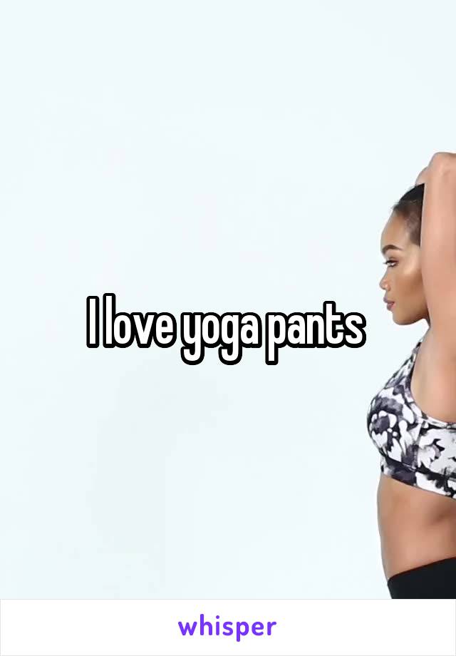 I love yoga pants 