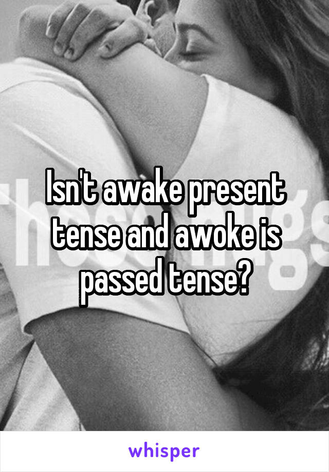 Isn't awake present tense and awoke is passed tense?