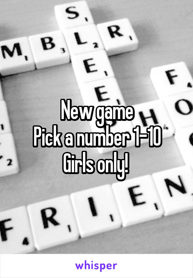 New game
Pick a number 1-10
Girls only! 