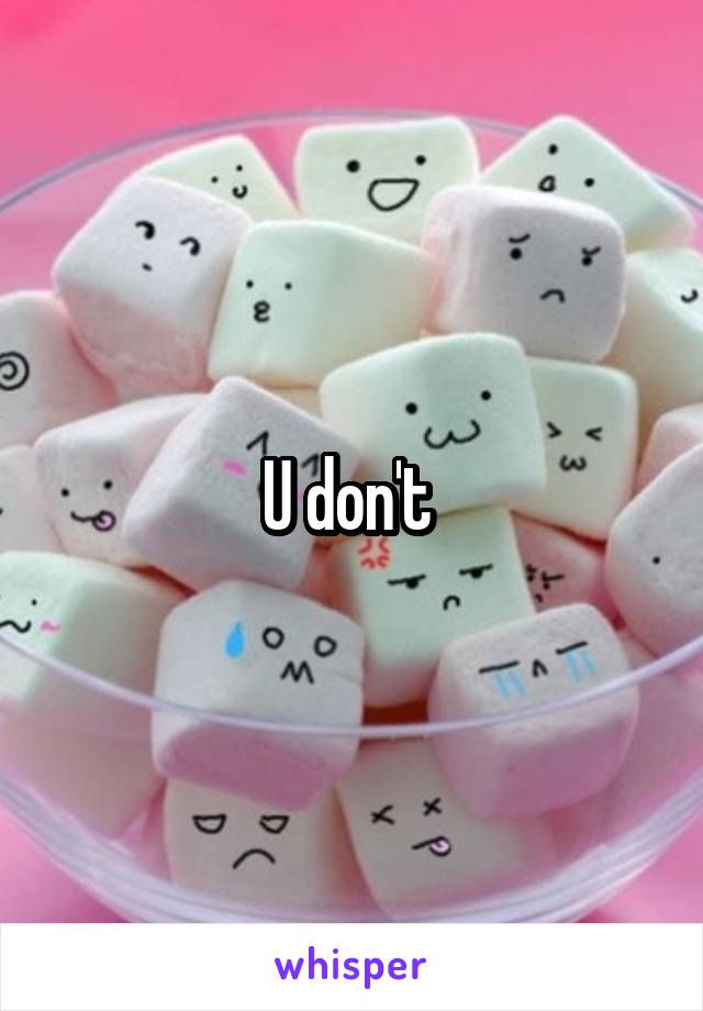 U don't 