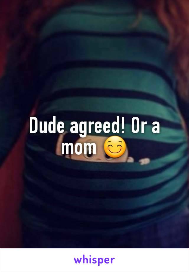 Dude agreed! Or a mom 😊