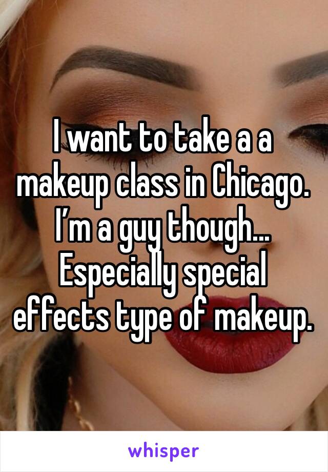 I want to take a a makeup class in Chicago.  I’m a guy though... Especially special effects type of makeup. 