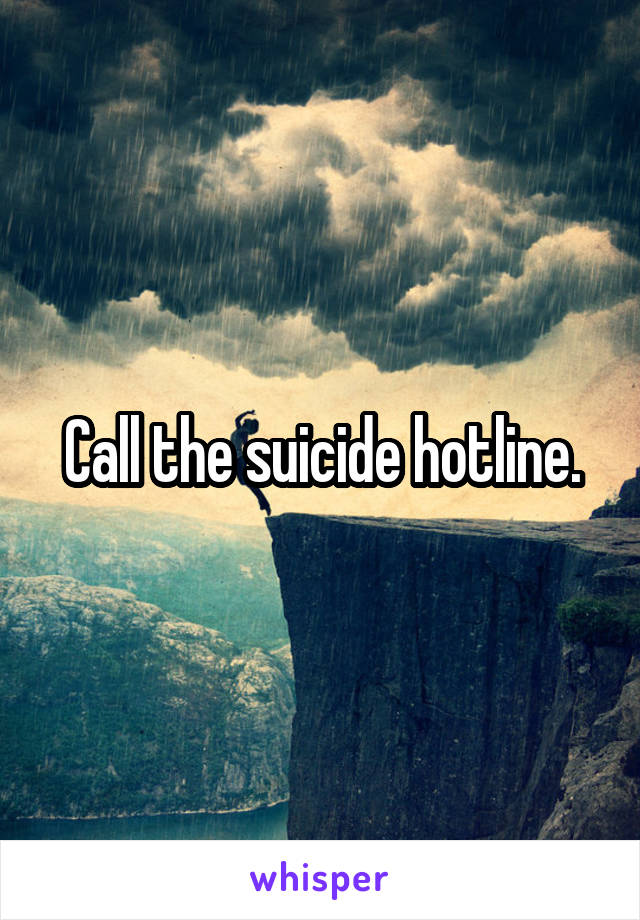 Call the suicide hotline.