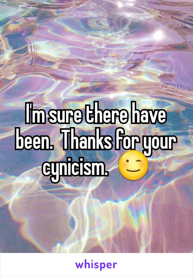 I'm sure there have been.  Thanks for your cynicism.  😉